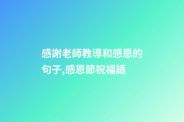 感謝老師教導和感恩的句子,感恩節祝福語-第1張-觀點-玄機派