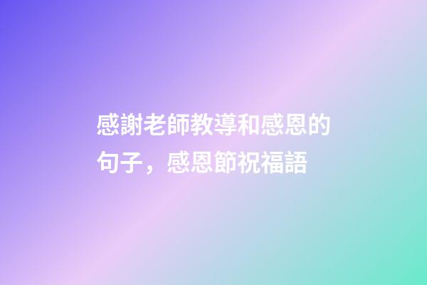 感謝老師教導和感恩的句子，感恩節祝福語-第1張-觀點-玄機派