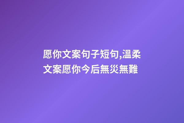 愿你文案句子短句,溫柔文案愿你今后無災無難-第1張-觀點-玄機派