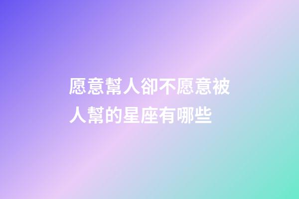 愿意幫人卻不愿意被人幫的星座有哪些-第1張-星座運勢-玄機派