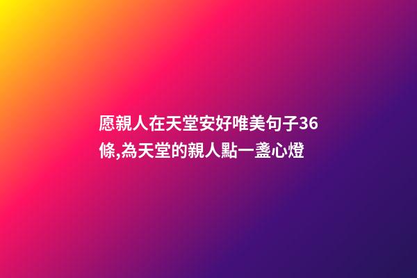 愿親人在天堂安好唯美句子36條,為天堂的親人點一盞心燈-第1張-觀點-玄機派