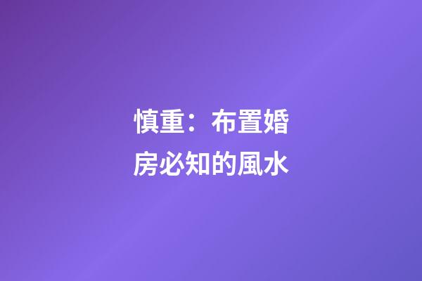慎重：布置婚房必知的風水