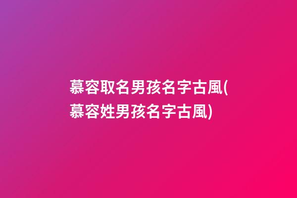 慕容取名男孩名字古風(慕容姓男孩名字古風)