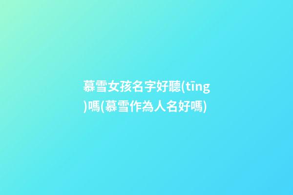 慕雪女孩名字好聽(tīng)嗎(慕雪作為人名好嗎)