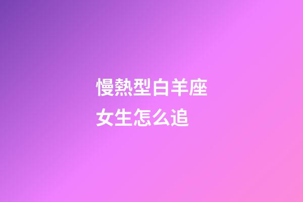 慢熱型白羊座女生怎么追-第1張-星座運(yùn)勢(shì)-玄機(jī)派