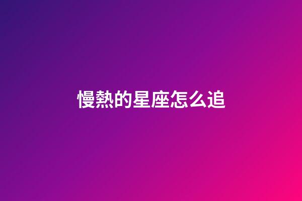 慢熱的星座怎么追-第1張-星座運勢-玄機派