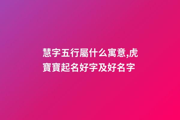 慧字五行屬什么寓意,虎寶寶起名好字及好名字-第1張-觀點-玄機派