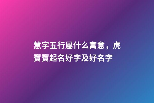 慧字五行屬什么寓意，虎寶寶起名好字及好名字-第1張-觀點-玄機派