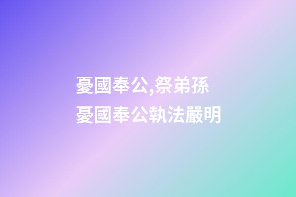 憂國奉公,祭弟孫憂國奉公執法嚴明-第1張-觀點-玄機派