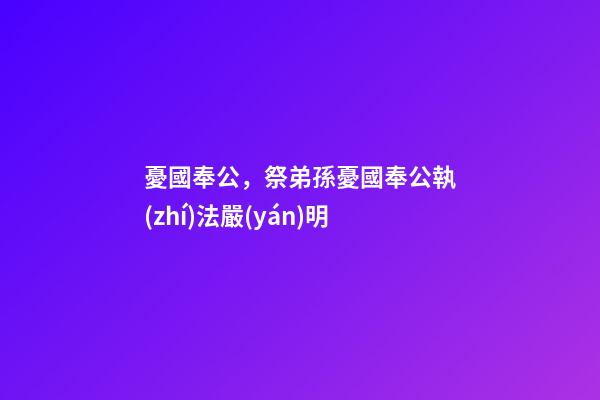 憂國奉公，祭弟孫憂國奉公執(zhí)法嚴(yán)明-第1張-觀點(diǎn)-玄機(jī)派