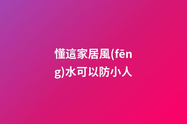 懂這家居風(fēng)水可以防小人