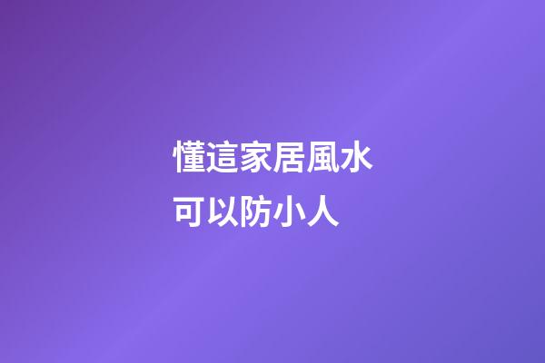 懂這家居風水可以防小人