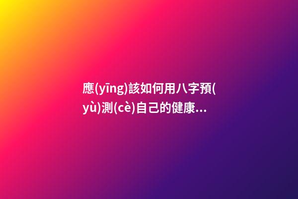 應(yīng)該如何用八字預(yù)測(cè)自己的健康，以避免乘客飛機(jī)上身故的情況？