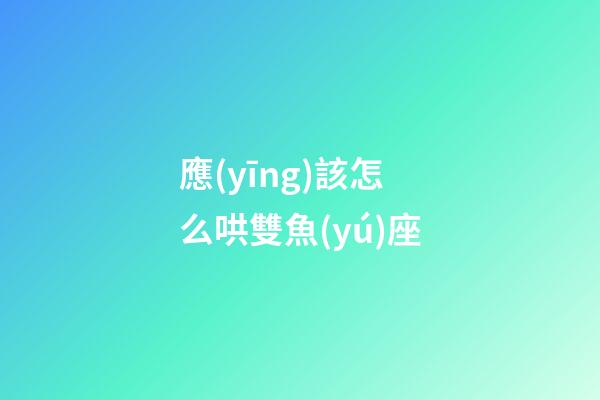 應(yīng)該怎么哄雙魚(yú)座-第1張-星座運(yùn)勢(shì)-玄機(jī)派
