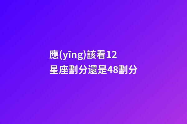 應(yīng)該看12星座劃分還是48劃分