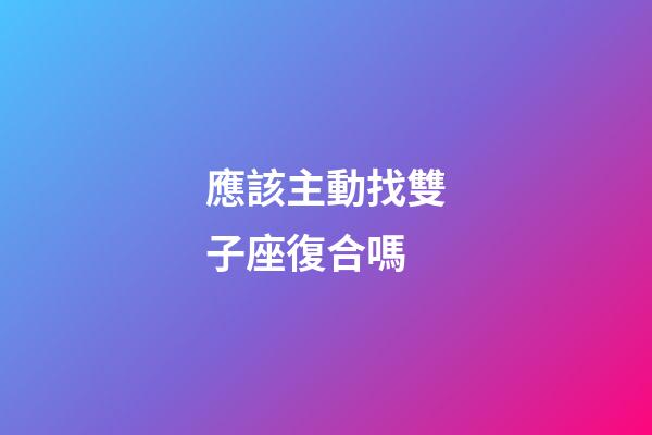應該主動找雙子座復合嗎-第1張-星座運勢-玄機派