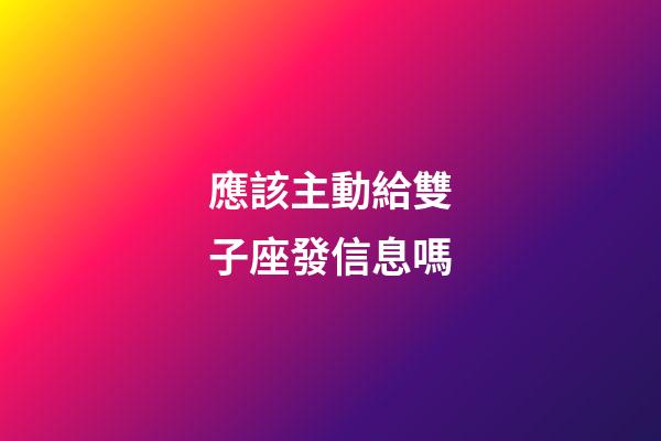 應該主動給雙子座發信息嗎-第1張-星座運勢-玄機派
