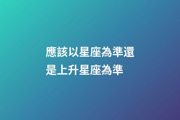應該以星座為準還是上升星座為準-第1張-星座運勢-玄機派