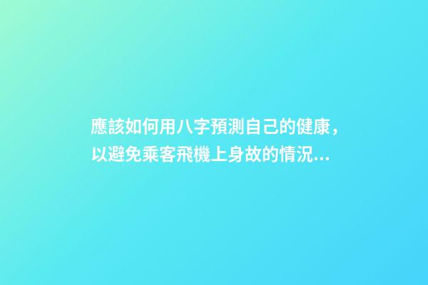 應該如何用八字預測自己的健康，以避免乘客飛機上身故的情況？