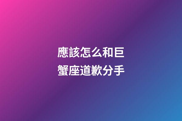應該怎么和巨蟹座道歉分手-第1張-星座運勢-玄機派