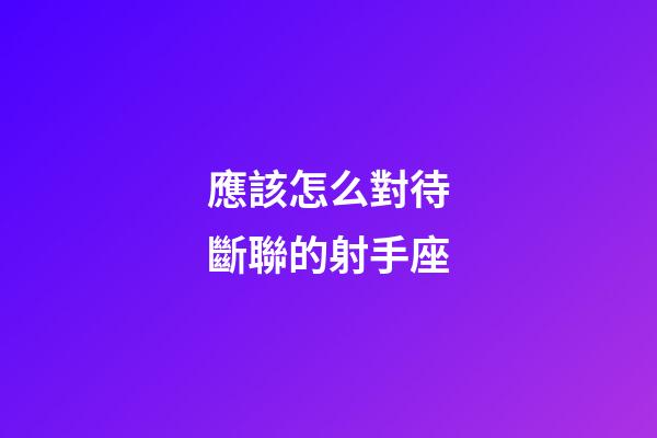 應該怎么對待斷聯的射手座-第1張-星座運勢-玄機派