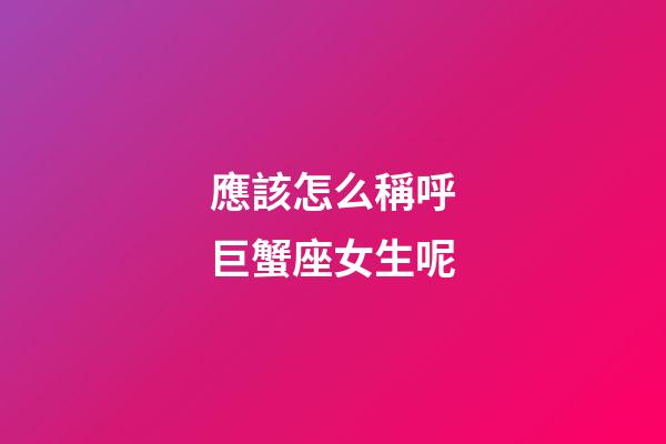 應該怎么稱呼巨蟹座女生呢-第1張-星座運勢-玄機派