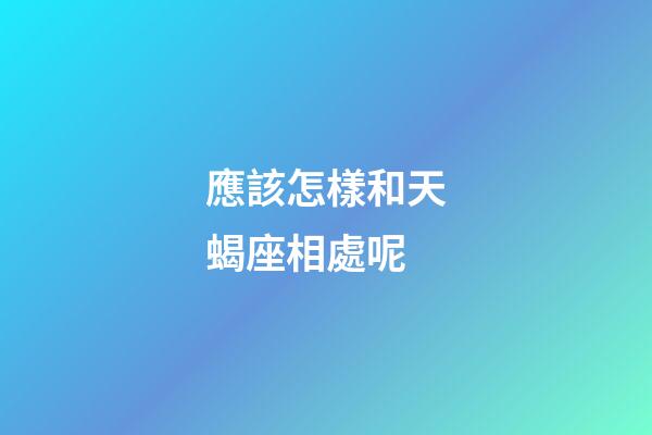 應該怎樣和天蝎座相處呢-第1張-星座運勢-玄機派