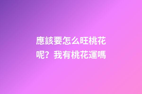 應該要怎么旺桃花呢？我有桃花運嗎