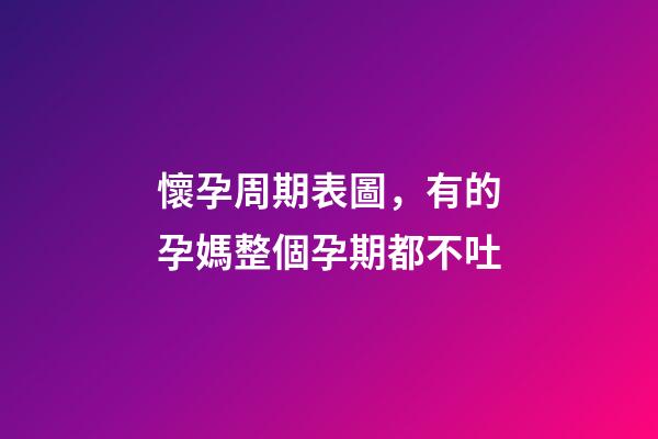 懷孕周期表圖，有的孕媽整個孕期都不吐-第1張-觀點(diǎn)-玄機(jī)派