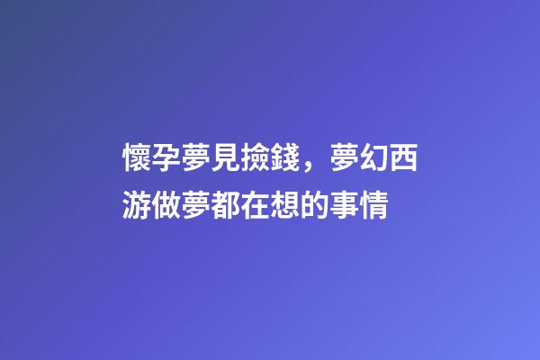 懷孕夢見撿錢，夢幻西游做夢都在想的事情-第1張-觀點-玄機派
