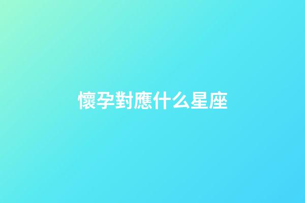 懷孕對應什么星座-第1張-星座運勢-玄機派