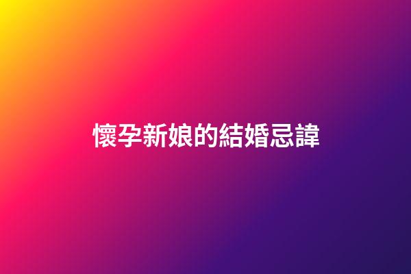 懷孕新娘的結婚忌諱