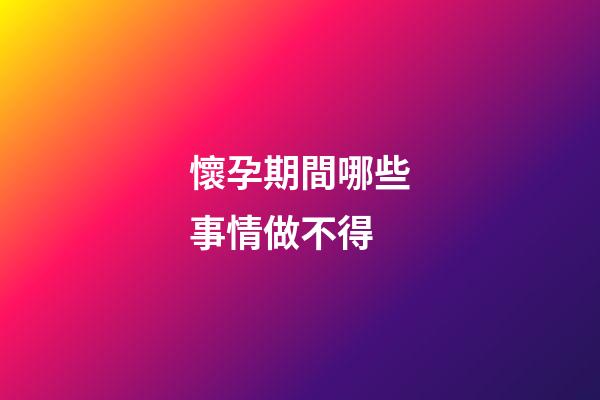 懷孕期間哪些事情做不得