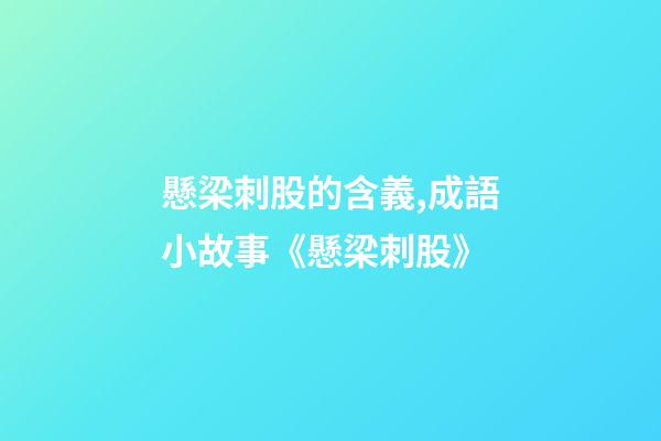 懸梁刺股的含義,成語小故事《懸梁刺股》-第1張-觀點-玄機派