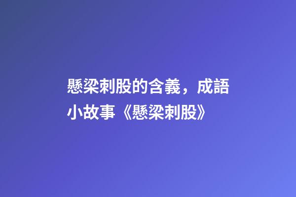 懸梁刺股的含義，成語小故事《懸梁刺股》-第1張-觀點-玄機派