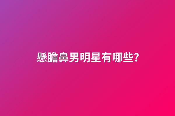 懸膽鼻男明星有哪些？