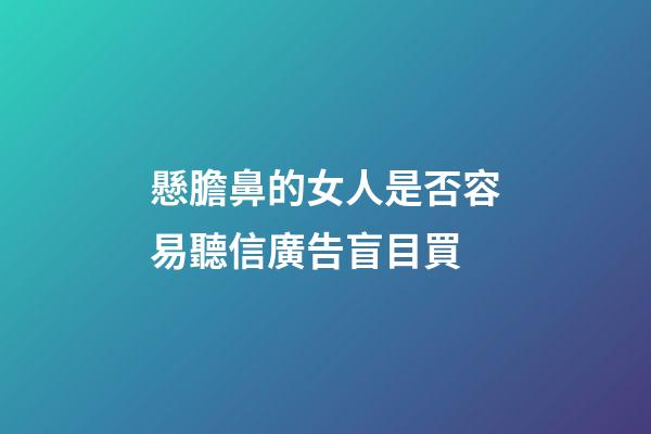 懸膽鼻的女人是否容易聽信廣告盲目買