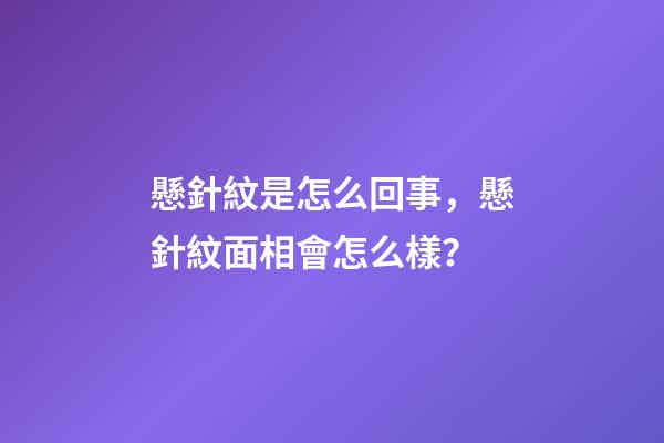 懸針紋是怎么回事，懸針紋面相會怎么樣？
