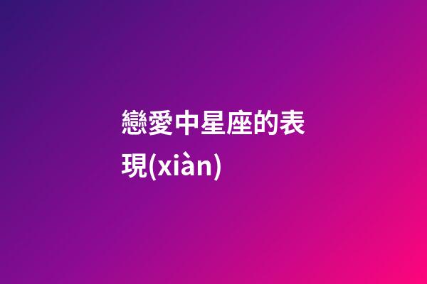 戀愛中星座的表現(xiàn)-第1張-星座運勢-玄機派