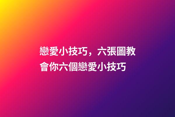 戀愛小技巧，六張圖教會你六個戀愛小技巧-第1張-觀點-玄機派