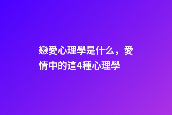 戀愛心理學是什么，愛情中的這4種心理學-第1張-觀點-玄機派