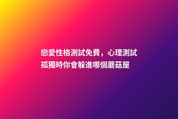 戀愛性格測試免費，心理測試孤獨時你會躲進哪個蘑菇屋-第1張-觀點-玄機派