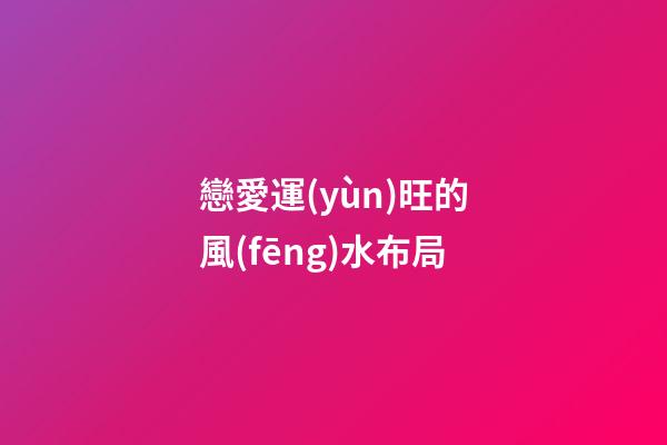 戀愛運(yùn)旺的風(fēng)水布局