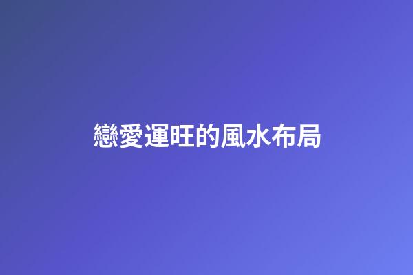 戀愛運旺的風水布局