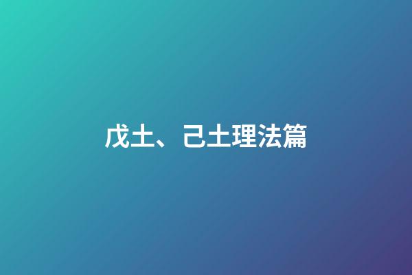 戊土、己土理法篇