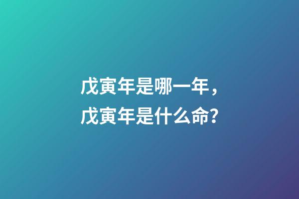 戊寅年是哪一年，戊寅年是什么命？