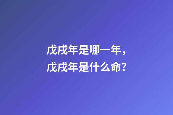 戊戌年是哪一年，戊戌年是什么命？