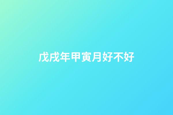 戊戌年甲寅月好不好