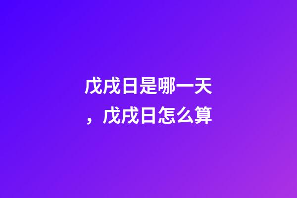 戊戌日是哪一天，戊戌日怎么算