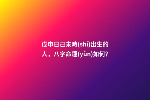 戊申日己未時(shí)出生的人，八字命運(yùn)如何？